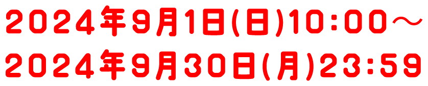 2024年9月1日(日)10:00~2024年9月30日(月)23:59