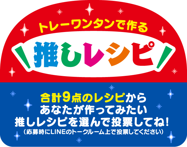 トレーワンタンで作る推しレシピ　合計9点のレシピからあなたが作ってみたい推しレシピを選んで投票してね！（応募時にLINEのトークルーム上で投票してください）