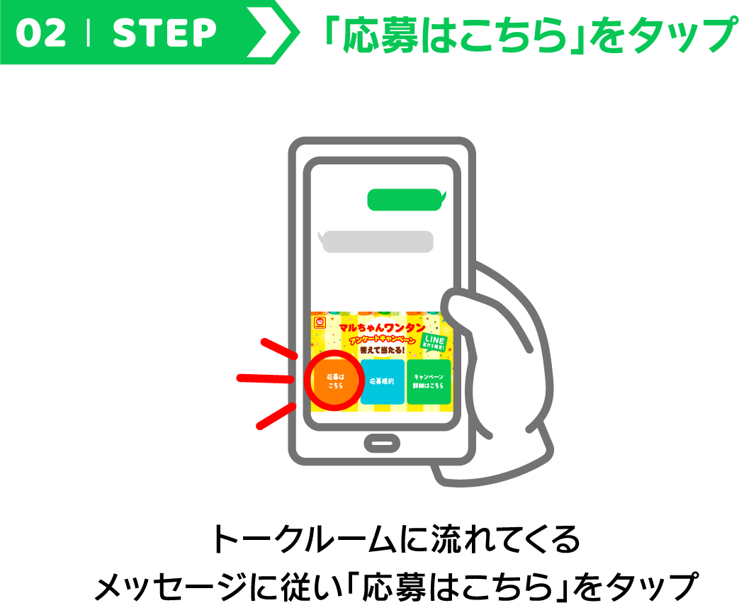 02 STEP 応募はこちらをタップ トークルームに流れてくるメッセージに従い「応募はこちら」をタップ